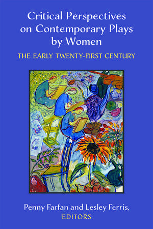 Critical Perspectives on Contemporary Plays by Women: The Early Twenty-First Century de Penny Farfan