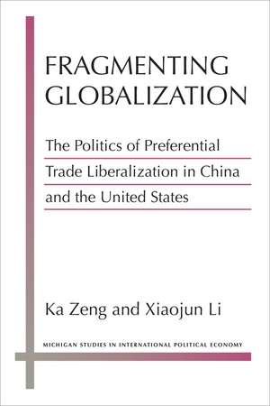 Fragmenting Globalization: The Politics of Preferential Trade Liberalization in China and the United States de Ka Zeng