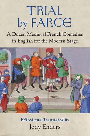 Trial by Farce: A Dozen Medieval French Comedies in English for the Modern Stage de Jody Enders