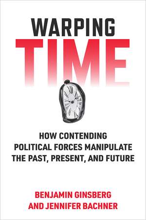 Warping Time: How Contending Political Forces Manipulate the Past, Present, and Future de Benjamin Ginsberg