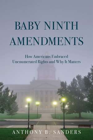 Baby Ninth Amendments: How Americans Embraced Unenumerated Rights and Why It Matters de Anthony B. Sanders