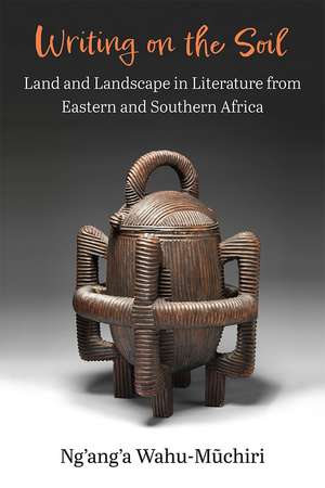 Writing on the Soil: Land and Landscape in Literature from Eastern and Southern Africa de Ng'ang'a Wahu-Muchiri