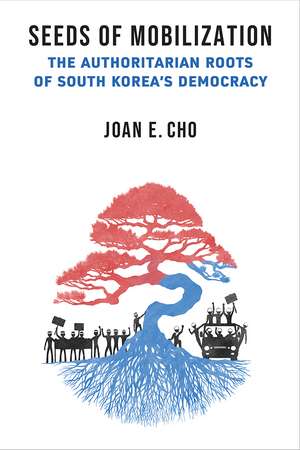 Seeds of Mobilization: The Authoritarian Roots of South Korea's Democracy de Joan E. Cho