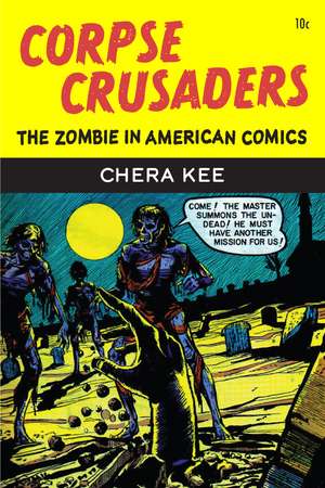 Corpse Crusaders: The Zombie in American Comics de Chera Kee