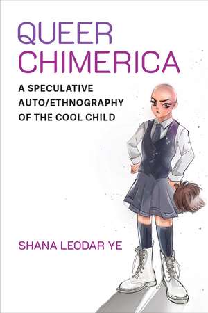 Queer Chimerica: A Speculative Auto/Ethnography of the Cool Child de Shana Leodar Ye