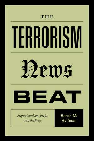 The Terrorism News Beat: Professionalism, Profit, and the Press de Aaron M. Hoffman