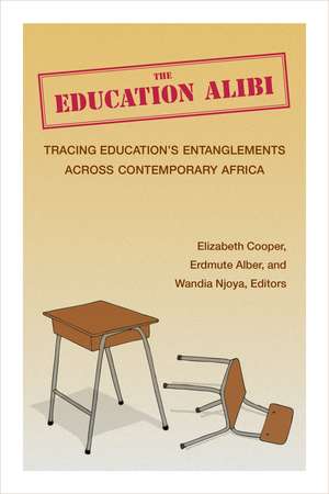 The Education Alibi: Tracing Education's Entanglements Across Contemporary Africa de Elizabeth Cooper