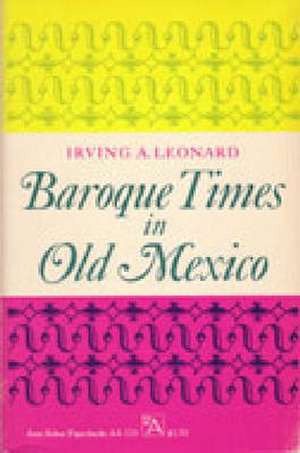 Baroque Times in Old Mexico: Seventeenth-Century Persons, Places, and Practices de Irving A. Leonard