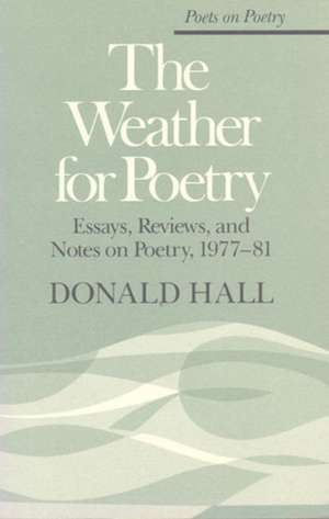 The Weather for Poetry: Essays, Reviews, and Notes on Poetry, 1977-81 de Donald Hall