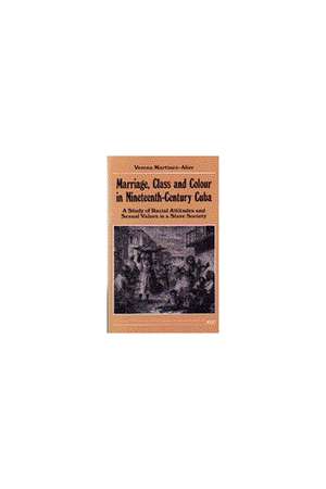 Marriage, Class and Colour in Nineteenth-Century Cuba: A Study of Racial Attitudes and Sexual Values in a Slave Society de Verena Martinez-Alier