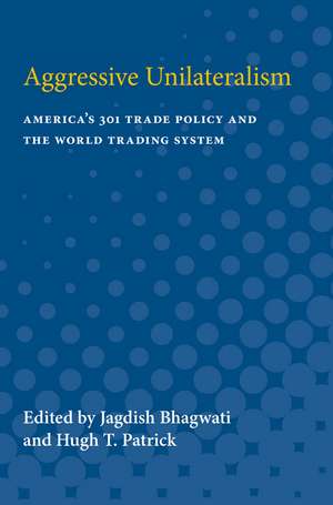 Aggressive Unilateralism: America's 301 Trade Policy and the World Trading System de Jagdish Bhagwati