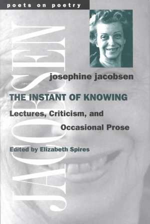 The Instant of Knowing: Lectures, Criticism, and Occasional Prose de Josephine Jacobsen