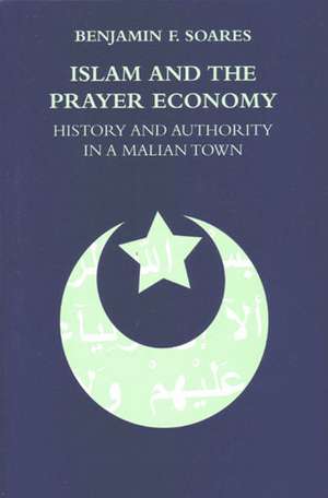 Islam and the Prayer Economy: History and Authority in a Malian Town de Benjamin F. Soares