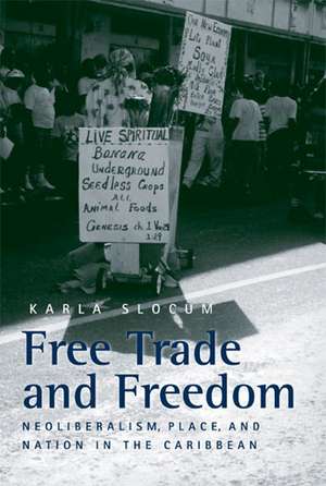 Free Trade and Freedom: Neoliberalism, Place, and Nation in the Caribbean de Karla Slocum