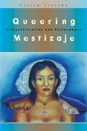 Queering Mestizaje: Transculturation and Performance de Alicia Arrizon