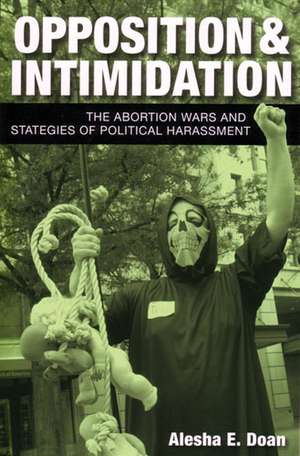 Opposition and Intimidation: The Abortion Wars and Strategies of Political Harassment de Alesha Doan