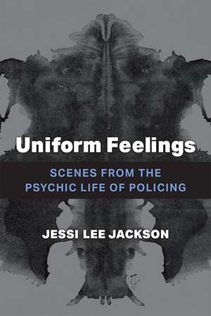 Uniform Feelings: Scenes from the Psychic Life of Policing de Jessi Lee Jackson