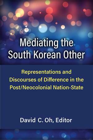 Mediating the South Korean Other: Representations and Discourses of Difference in the Post/Neocolonial Nation-State de David C. Oh