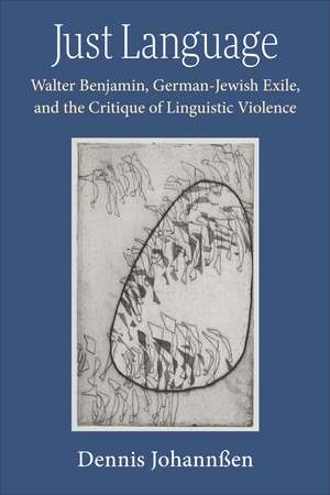 Just Language: Walter Benjamin, German-Jewish Exile, and the Critique of Linguistic Violence de Dennis Johannßen
