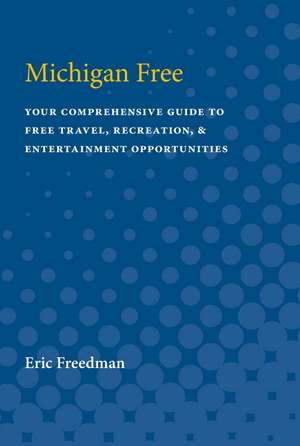 Michigan Free: Your Comprehensive Guide to Free Travel, Recreation, and Entertainment Opportunities de Eric Freedman