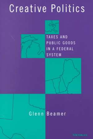 Creative Politics: Taxes and Public Goods in a Federal System de Glenn Douglas Beamer