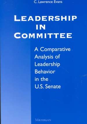 Leadership in Committee: A Comparative Analysis of Leadership Behavior in the U.S. Senate de C. Lawrence Evans