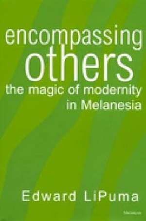 Encompassing Others: The Magic of Modernity in Melanesia de Edward LiPuma