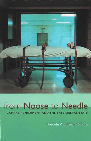 From Noose to Needle: Capital Punishment and the Late Liberal State de Timothy Vance Kaufman-Osborn