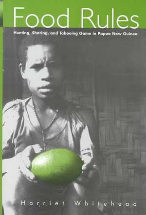 Food Rules: Hunting, Sharing, and Tabooing Game in Papua New Guinea de Harriet Whitehead