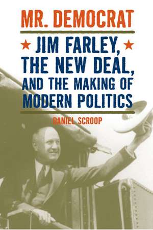 Mr. Democrat: Jim Farley, the New Deal and the Making of Modern American Politics de Daniel Mark Scroop