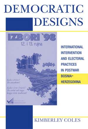 Democratic Designs: International Intervention and Electoral Practices in Postwar Bosnia-Herzegovina de Kimberley Coles