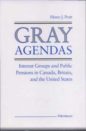 Gray Agendas: Interest Groups and Public Pensions in Canada, Britain, and the United States de Henry Pratt