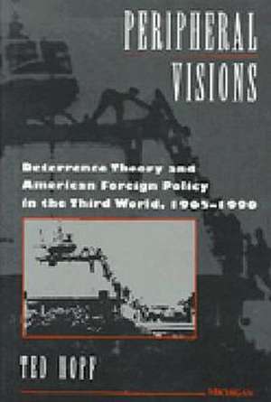 Peripheral Visions: Deterrence Theory and American Foreign Policy in the Third World, 1965-1990 de Theodore G. Hopf