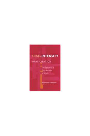 High-Intensity Participation: The Dynamics of Party Activism in Britain de Paul Whiteley