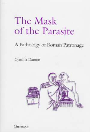 The Mask of the Parasite: A Pathology of Roman Patronage de Cynthia Damon