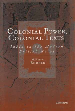 Colonial Power, Colonial Texts: India in the Modern British Novel de M. Keith Booker