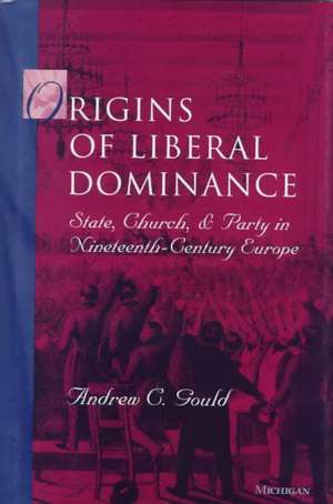 Origins of Liberal Dominance: State, Church, and Party in Nineteenth-Century Europe de Andrew C. Gould