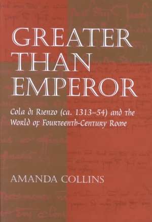 Greater than Emperor: Cola di Rienzo (ca. 1313-54) and the World of Fourteenth-Century Rome de Amanda Collins