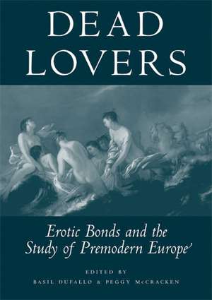 Dead Lovers: Erotic Bonds and the Study of Premodern Europe de Basil Dufallo