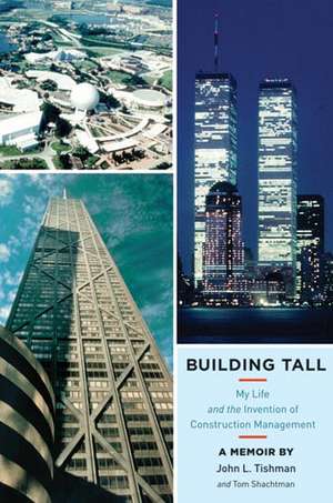 Building Tall: My Life and the Invention of Construction Management de John L. Tishman