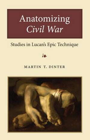 Anatomizing Civil War: Studies in Lucan's Epic Technique de Martin Dinter