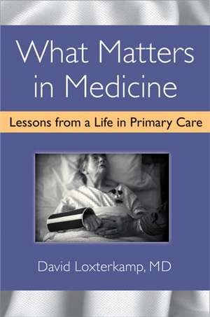 What Matters in Medicine: Lessons from a Life in Primary Care de David Loxterkamp