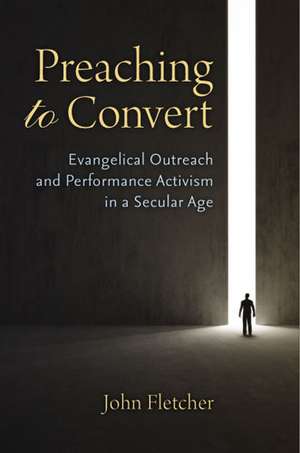 Preaching to Convert: Evangelical Outreach and Performance Activism in a Secular Age de John Fletcher