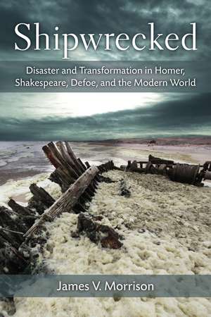 Shipwrecked: Disaster and Transformation in Homer, Shakespeare, Defoe, and the Modern World de James Morrison