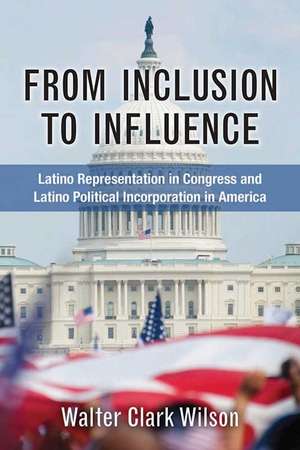 From Inclusion to Influence: Latino Representation in Congress and Latino Political Incorporation in America de Walter Clark Wilson