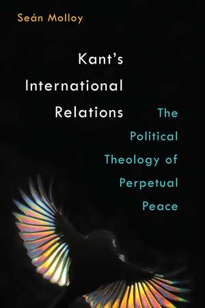 Kant's International Relations: The Political Theology of Perpetual Peace de Sean Patrick Molloy