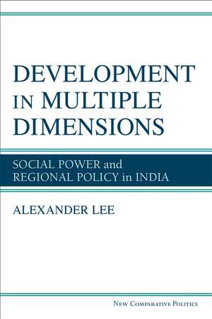 Development in Multiple Dimensions: Social Power and Regional Policy in India de Alexander Lee