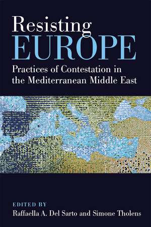 Resisting Europe: Practices of Contestation in the Mediterranean Middle East de Raffaella A. Del Sarto