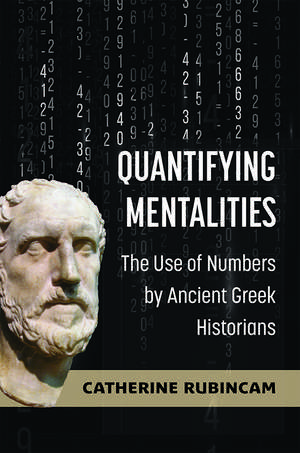 Quantifying Mentalities: The Use of Numbers by Ancient Greek Historians de Catherine Rubincam