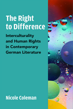 The Right to Difference: Interculturality and Human Rights in Contemporary German Literature de Nicole Coleman